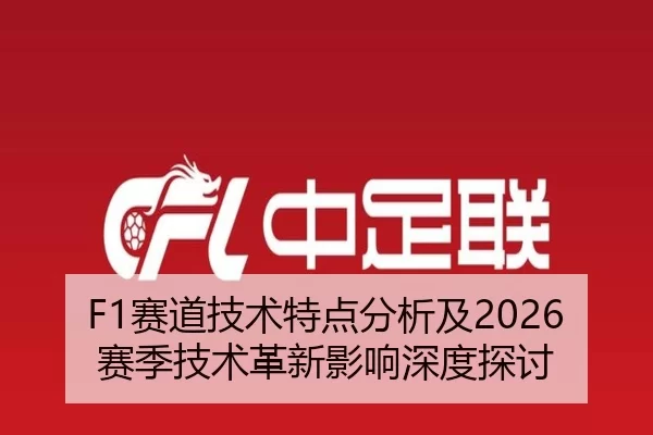 F1赛道技术特点分析及2026赛季技术革新影响深度探讨